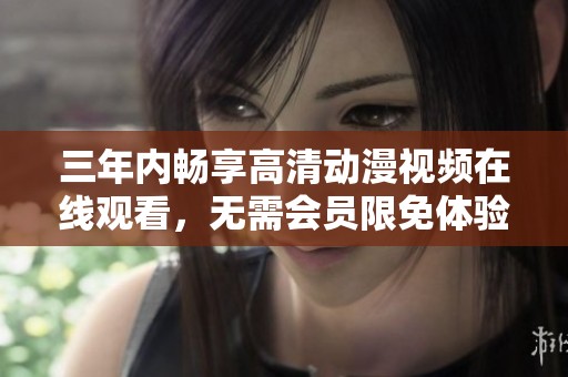 三年内畅享高清动漫视频在线观看，无需会员限免体验