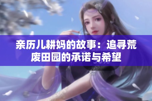 亲历儿耕妈的故事：追寻荒废田园的承诺与希望
