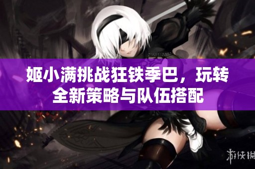 姬小满挑战狂铁季巴，玩转全新策略与队伍搭配