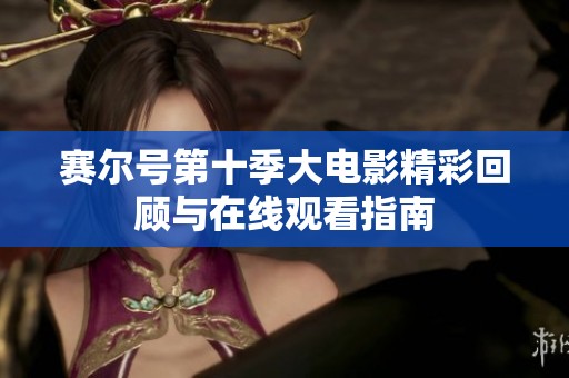 赛尔号第十季大电影精彩回顾与在线观看指南