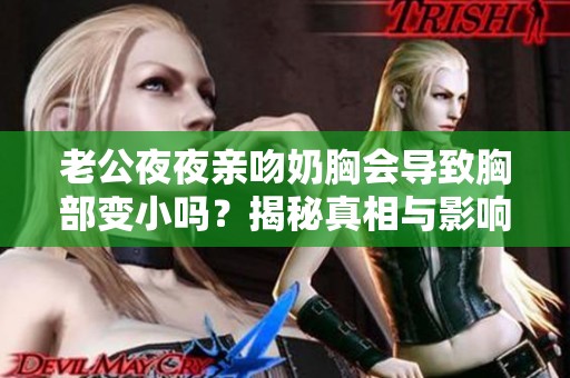 老公夜夜亲吻奶胸会导致胸部变小吗？揭秘真相与影响