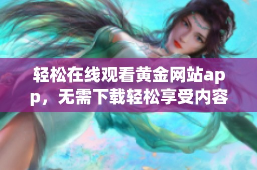 轻松在线观看黄金网站app，无需下载轻松享受内容