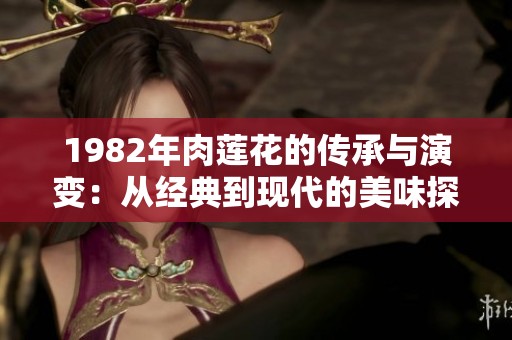 1982年肉莲花的传承与演变：从经典到现代的美味探索