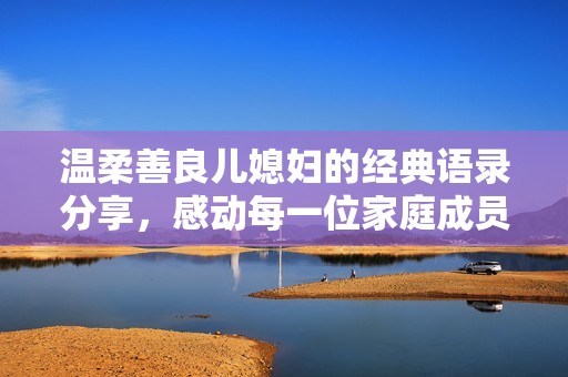 温柔善良儿媳妇的经典语录分享，感动每一位家庭成员