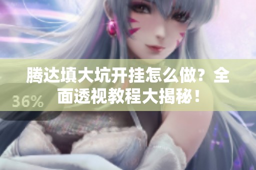 腾达填大坑开挂怎么做？全面透视教程大揭秘！