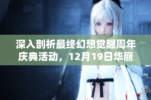 深入剖析最终幻想觉醒周年庆典活动，12月19日华丽开启！