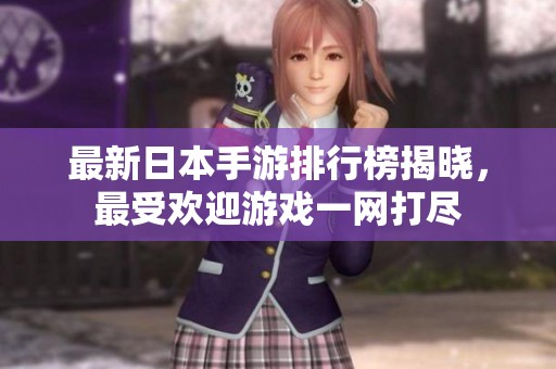 最新日本手游排行榜揭晓，最受欢迎游戏一网打尽
