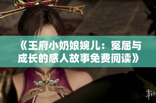 《王府小奶娘婉儿：冤屈与成长的感人故事免费阅读》