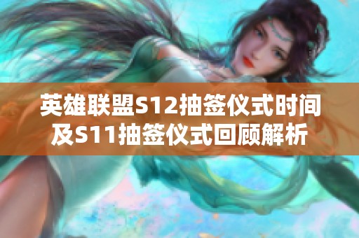 英雄联盟S12抽签仪式时间及S11抽签仪式回顾解析