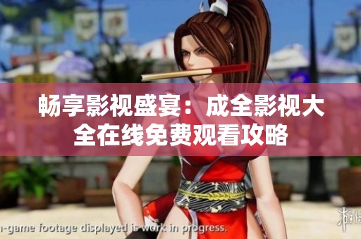 畅享影视盛宴：成全影视大全在线免费观看攻略