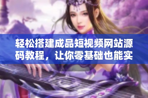 轻松搭建成品短视频网站源码教程，让你零基础也能实现
