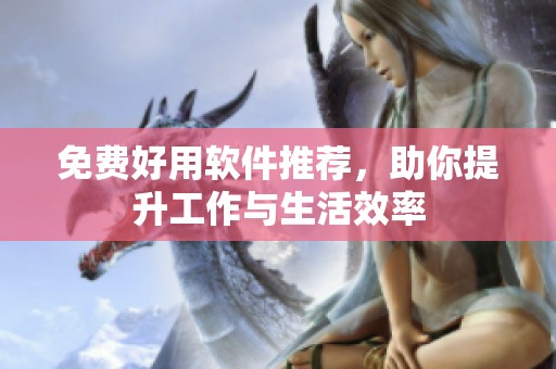 免费好用软件推荐，助你提升工作与生活效率