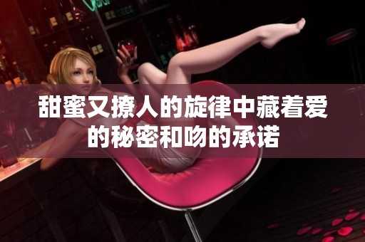 甜蜜又撩人的旋律中藏着爱的秘密和吻的承诺