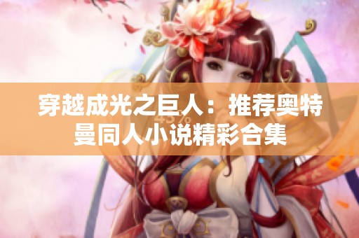穿越成光之巨人：推荐奥特曼同人小说精彩合集