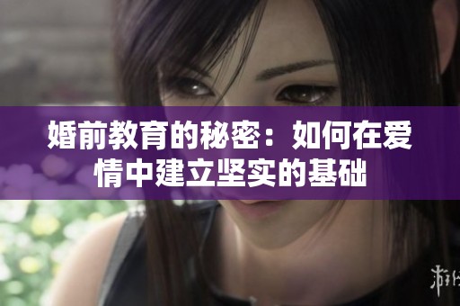 婚前教育的秘密：如何在爱情中建立坚实的基础
