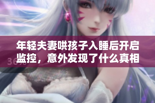 年轻夫妻哄孩子入睡后开启监控，意外发现了什么真相
