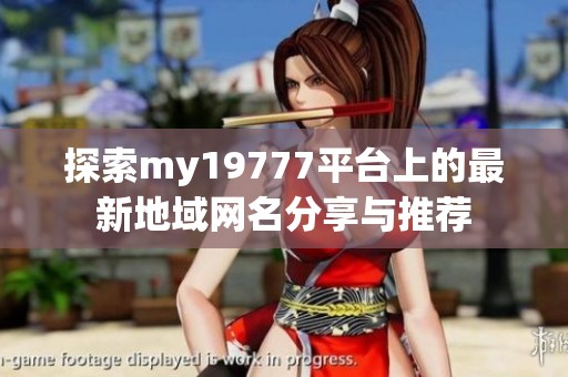 探索my19777平台上的最新地域网名分享与推荐