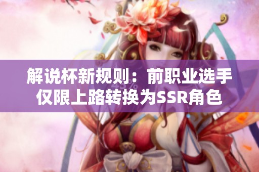 解说杯新规则：前职业选手仅限上路转换为SSR角色