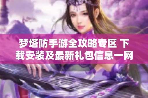 梦塔防手游全攻略专区 下载安装及最新礼包信息一网打尽
