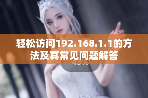 轻松访问192.168.1.1的方法及其常见问题解答