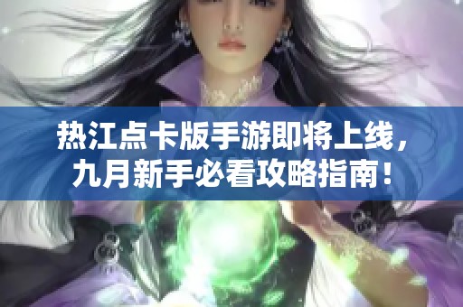 热江点卡版手游即将上线，九月新手必看攻略指南！