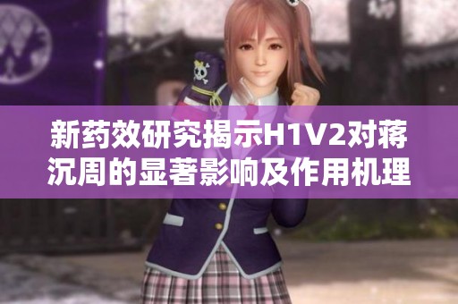 新药效研究揭示H1V2对蒋沉周的显著影响及作用机理