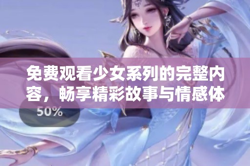 免费观看少女系列的完整内容，畅享精彩故事与情感体验
