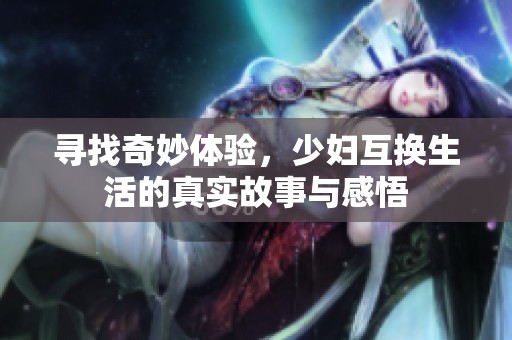 寻找奇妙体验，少妇互换生活的真实故事与感悟