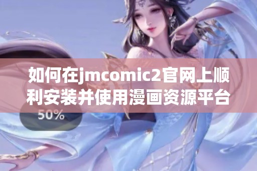 如何在jmcomic2官网上顺利安装并使用漫画资源平台