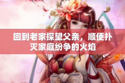 回到老家探望父亲，顺便扑灭家庭纷争的火焰