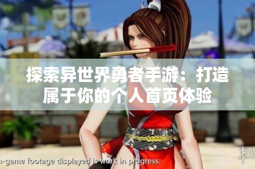 探索异世界勇者手游：打造属于你的个人首页体验