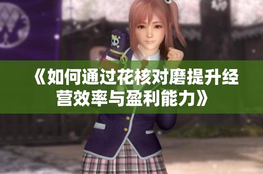 《如何通过花核对磨提升经营效率与盈利能力》