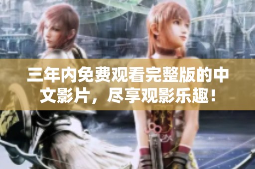 三年内免费观看完整版的中文影片，尽享观影乐趣！