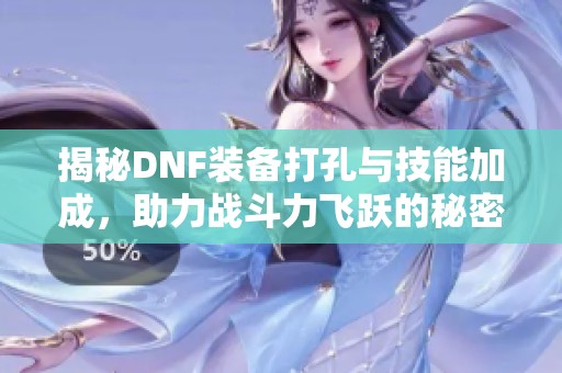 揭秘DNF装备打孔与技能加成，助力战斗力飞跃的秘密武器