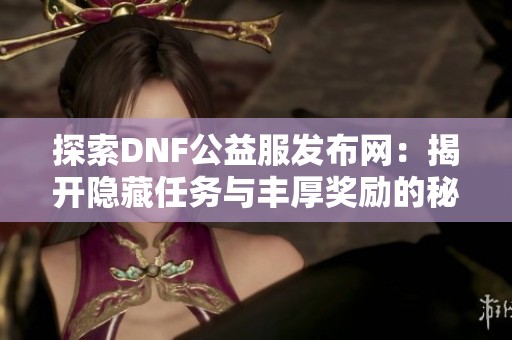 探索DNF公益服发布网：揭开隐藏任务与丰厚奖励的秘密！
