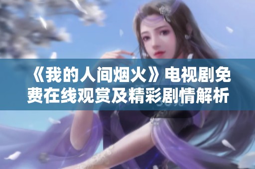 《我的人间烟火》电视剧免费在线观赏及精彩剧情解析