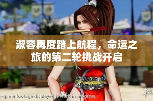 淑容再度踏上航程，命运之旅的第二轮挑战开启