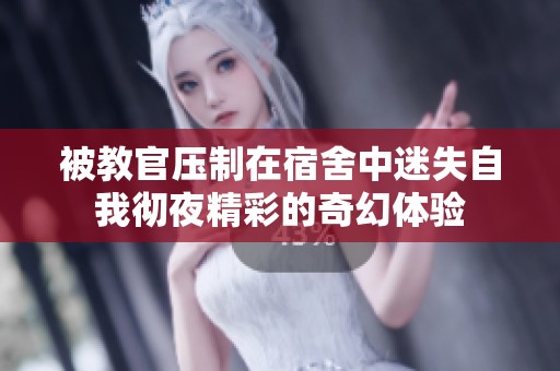被教官压制在宿舍中迷失自我彻夜精彩的奇幻体验
