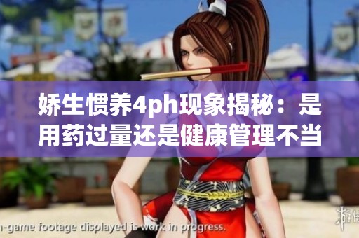 娇生惯养4ph现象揭秘：是用药过量还是健康管理不当？