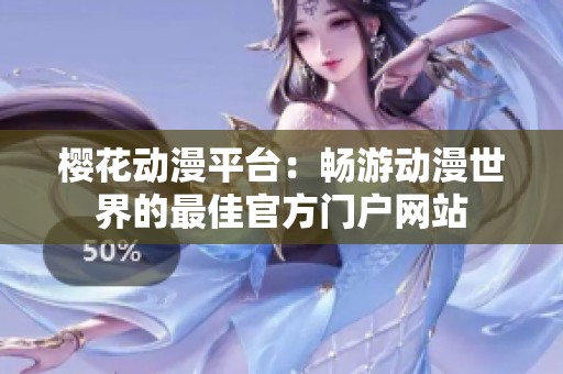 樱花动漫平台：畅游动漫世界的最佳官方门户网站