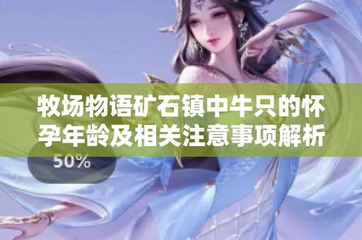 牧场物语矿石镇中牛只的怀孕年龄及相关注意事项解析