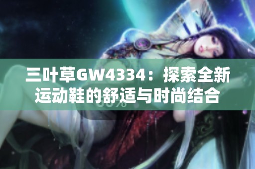 三叶草GW4334：探索全新运动鞋的舒适与时尚结合