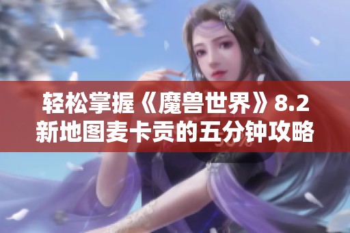 轻松掌握《魔兽世界》8.2新地图麦卡贡的五分钟攻略