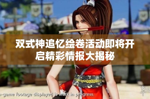 双式神追忆绘卷活动即将开启精彩情报大揭秘