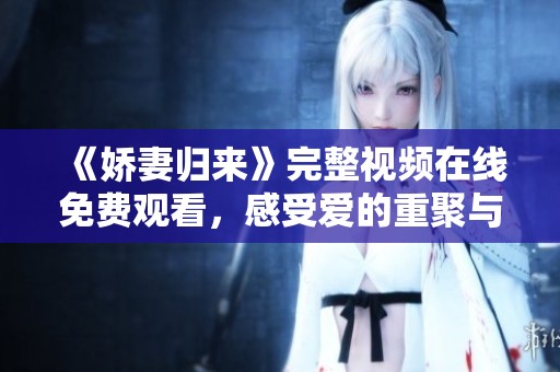 《娇妻归来》完整视频在线免费观看，感受爱的重聚与惊喜