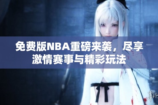 免费版NBA重磅来袭，尽享激情赛事与精彩玩法
