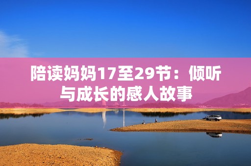 陪读妈妈17至29节：倾听与成长的感人故事