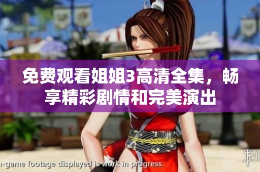 免费观看姐姐3高清全集，畅享精彩剧情和完美演出