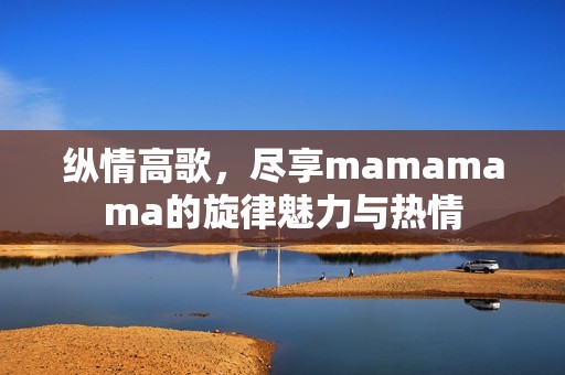 纵情高歌，尽享mamamama的旋律魅力与热情