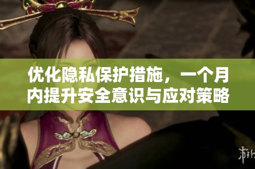 优化隐私保护措施，一个月内提升安全意识与应对策略